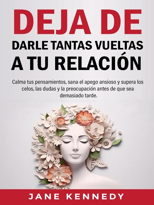 Title details for Deja de darle tantas vueltas a tu relación Calma tus pensamientos, sana el apego ansioso y supera los celos, las dudas y la preocupación antes de que sea demasiado tarde. by Jane Kennedy - Available